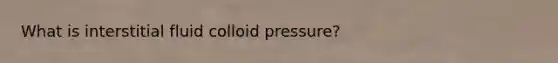 What is interstitial fluid colloid pressure?