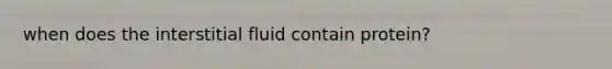 when does the interstitial fluid contain protein?