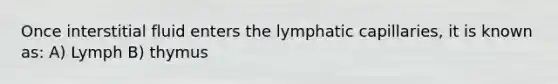 Once interstitial fluid enters the lymphatic capillaries, it is known as: A) Lymph B) thymus