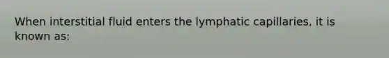 When interstitial fluid enters the lymphatic capillaries, it is known as: