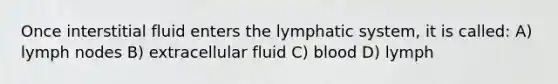 Once interstitial fluid enters the lymphatic system, it is called: A) lymph nodes B) extracellular fluid C) blood D) lymph