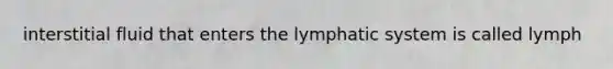 interstitial fluid that enters the lymphatic system is called lymph