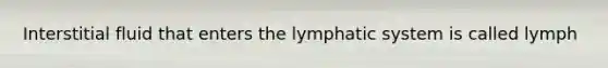 Interstitial fluid that enters the lymphatic system is called lymph