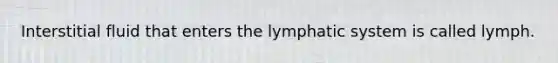 Interstitial fluid that enters the lymphatic system is called lymph.