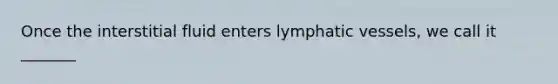 Once the interstitial fluid enters lymphatic vessels, we call it _______