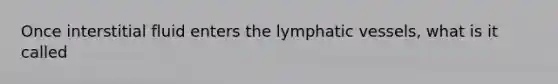 Once interstitial fluid enters the lymphatic vessels, what is it called