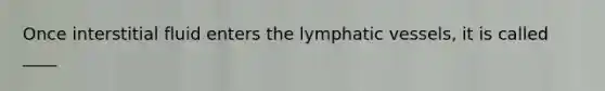 Once interstitial fluid enters the lymphatic vessels, it is called ____