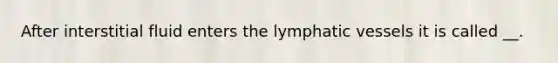 After interstitial fluid enters the lymphatic vessels it is called __.