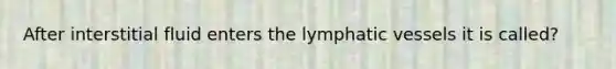 After interstitial fluid enters the lymphatic vessels it is called?