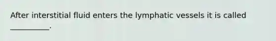 After interstitial fluid enters the lymphatic vessels it is called __________.