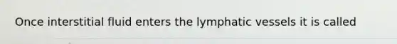 Once interstitial fluid enters the lymphatic vessels it is called