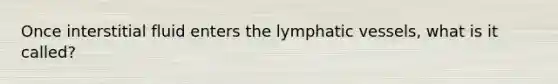 Once interstitial fluid enters the lymphatic vessels, what is it called?