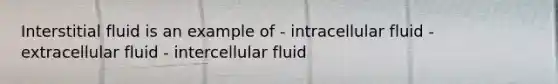 Interstitial fluid is an example of - intracellular fluid - extracellular fluid - intercellular fluid