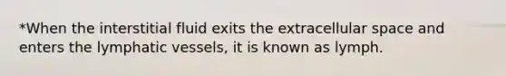 *When the interstitial fluid exits the extracellular space and enters the lymphatic vessels, it is known as lymph.