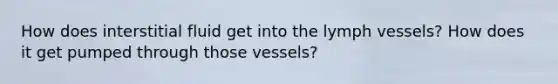 How does interstitial fluid get into the lymph vessels? How does it get pumped through those vessels?