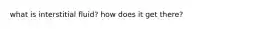 what is interstitial fluid? how does it get there?