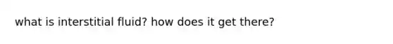 what is interstitial fluid? how does it get there?
