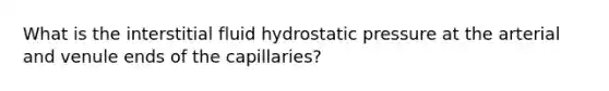 What is the interstitial fluid hydrostatic pressure at the arterial and venule ends of the capillaries?