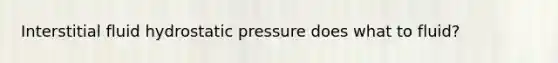 Interstitial fluid hydrostatic pressure does what to fluid?