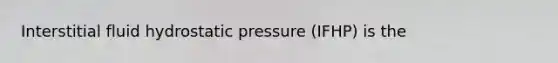 Interstitial fluid hydrostatic pressure (IFHP) is the