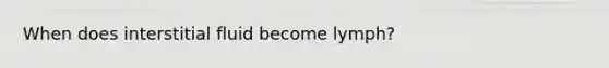 When does interstitial fluid become lymph?