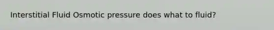 Interstitial Fluid Osmotic pressure does what to fluid?