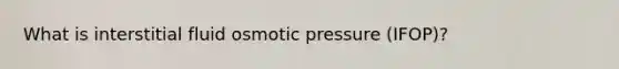 What is interstitial fluid osmotic pressure (IFOP)?