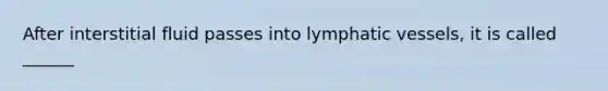 After interstitial fluid passes into lymphatic vessels, it is called ______