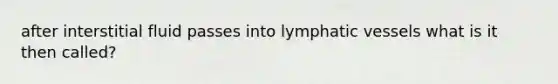 after interstitial fluid passes into lymphatic vessels what is it then called?