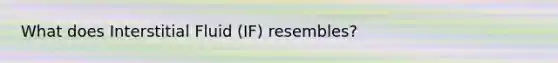 What does Interstitial Fluid (IF) resembles?
