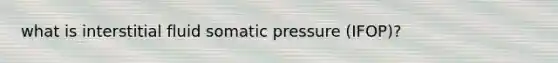 what is interstitial fluid somatic pressure (IFOP)?