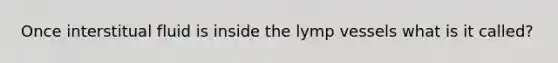 Once interstitual fluid is inside the lymp vessels what is it called?