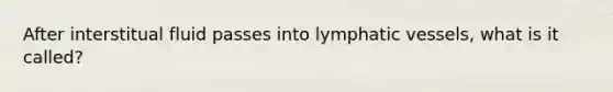 After interstitual fluid passes into lymphatic vessels, what is it called?