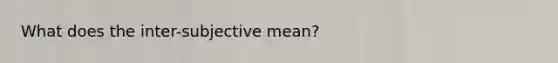 What does the inter-subjective mean?