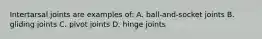 Intertarsal joints are examples of: A. ball-and-socket joints B. gliding joints C. pivot joints D. hinge joints