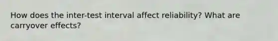 How does the inter-test interval affect reliability? What are carryover effects?