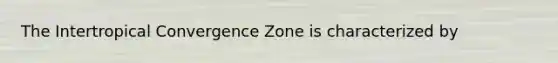 The Intertropical Convergence Zone is characterized by