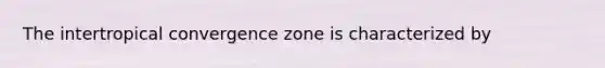 The intertropical convergence zone is characterized by