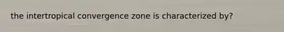 the intertropical convergence zone is characterized by?