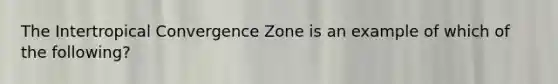 The Intertropical Convergence Zone is an example of which of the following?