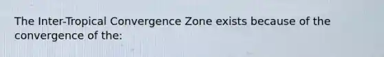 The Inter-Tropical Convergence Zone exists because of the convergence of the: