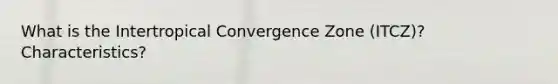 What is the Intertropical Convergence Zone (ITCZ)? Characteristics?