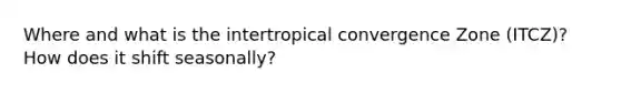 Where and what is the intertropical convergence Zone (ITCZ)? How does it shift seasonally?