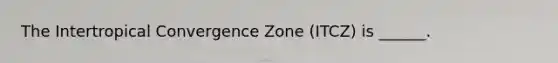 The Intertropical Convergence Zone (ITCZ) is ______.