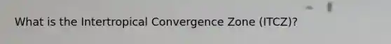 What is the Intertropical Convergence Zone (ITCZ)?