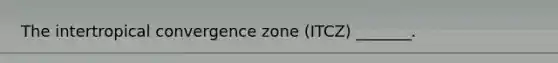 The intertropical convergence zone (ITCZ) _______.
