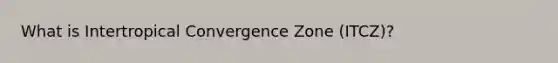 What is Intertropical Convergence Zone (ITCZ)?