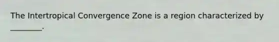 The Intertropical Convergence Zone is a region characterized by ________.