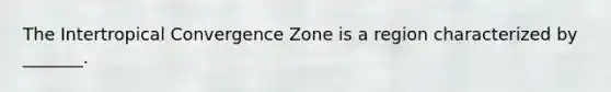 The Intertropical Convergence Zone is a region characterized by _______.