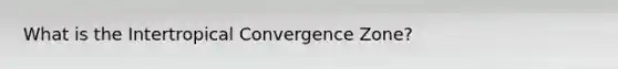 What is the Intertropical Convergence Zone?